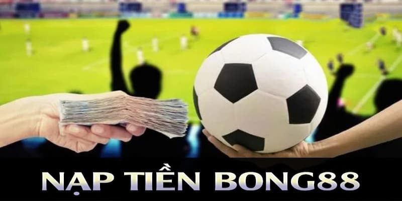 Nạp Tiền Bong88 Siêu Tốc Và An Toàn Nhận Thưởng Lớn 2 Các phương thức nạp tiền