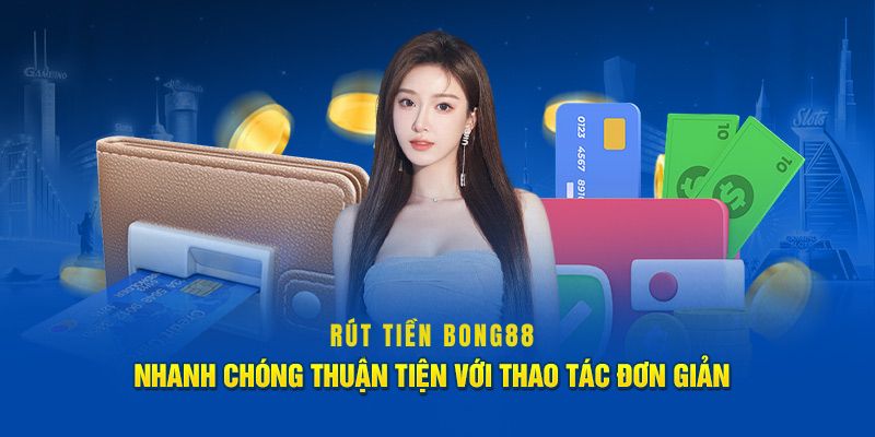 Hướng Dẫn Rút Tiền Bong88 Nhanh Chóng Nhận Tiền Liền Tay 4 Lý do nên chọn rút tiền BONG88