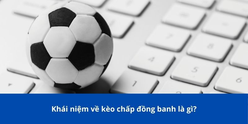 Khái niệm về kèo chấp đồng banh là gì?