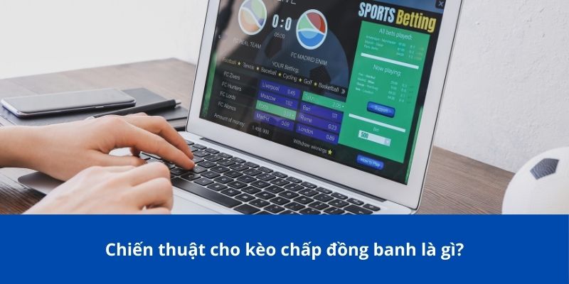 Chiến thuật cho kèo chấp đồng banh là gì?
